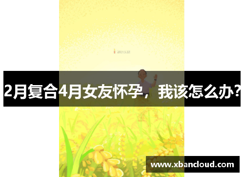 2月复合4月女友怀孕，我该怎么办？
