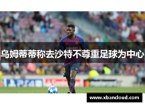 乌姆蒂蒂称去沙特不尊重足球为中心