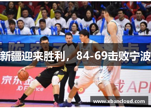 新疆迎来胜利，84-69击败宁波
