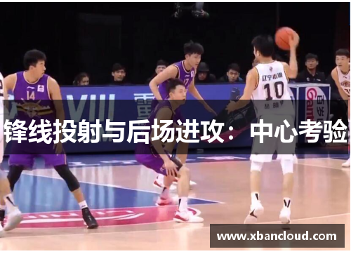 锋线投射与后场进攻：中心考验