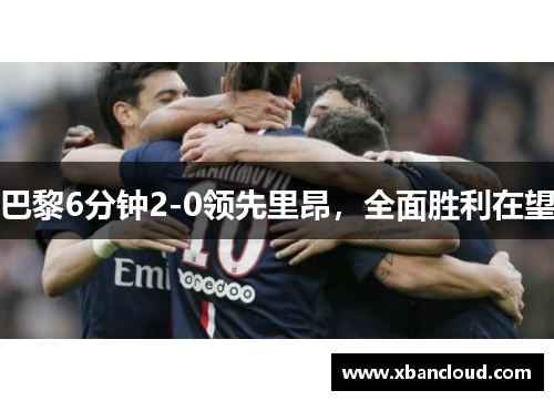 巴黎6分钟2-0领先里昂，全面胜利在望
