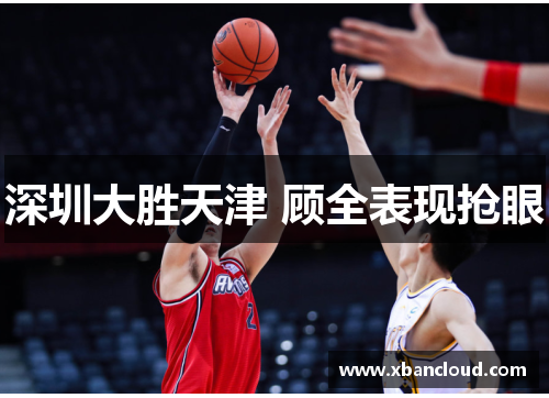 深圳大胜天津 顾全表现抢眼