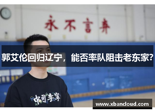 郭艾伦回归辽宁，能否率队阻击老东家？